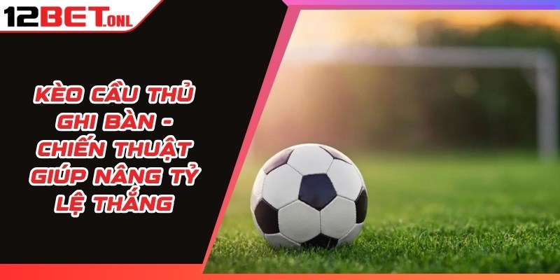 Kèo Cầu Thủ Ghi Bàn